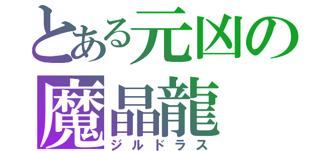 とある元凶の魔晶龍（ジルドラス）