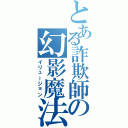 とある詐欺師の幻影魔法（イリュージョン）