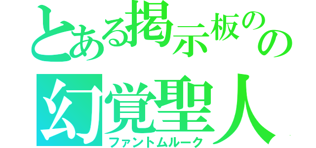 とある掲示板のの幻覚聖人（ファントムルーク）