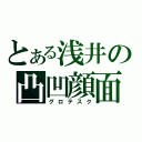 とある浅井の凸凹顔面（グロテスク）