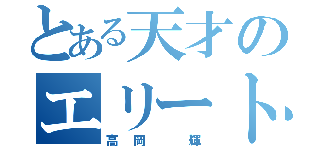 とある天才のエリート街道（高岡　輝）