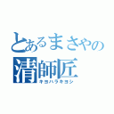 とあるまさやの清師匠（キヨハラキヨシ）