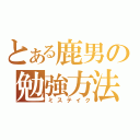 とある鹿男の勉強方法（ミステイク）