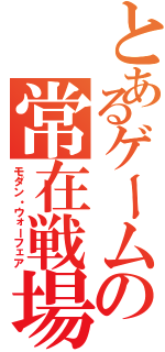 とあるゲームの常在戦場（モダン・ウォーフェア）