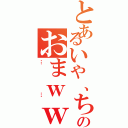 とあるいや、ちょっのおまｗｗｗ（……）