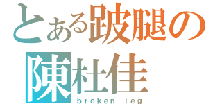 とある跛腿の陳杜佳（ｂｒｏｋｅｎ ｌｅｇ）