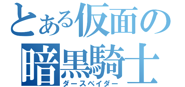 とある仮面の暗黒騎士（ダースベイダー）