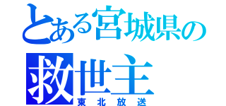 とある宮城県の救世主（東北放送）