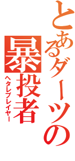 とあるダーツの暴投者（ヘタレプレイヤー）