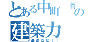 とある中町　将の建築力（最高だぜ！！）