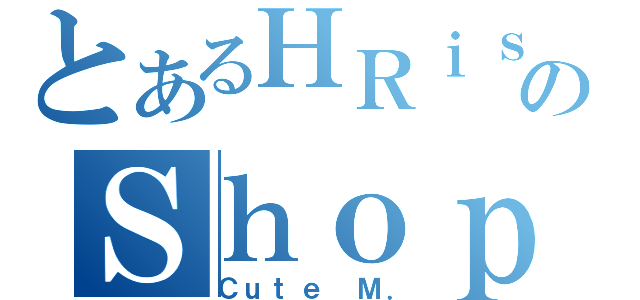 とあるＨＲｉｓａのＳｈｏｐ（Ｃｕｔｅ Ｍ．）