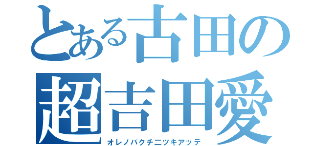 とある古田の超吉田愛（オレノバクチ二ツキアッテ）