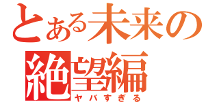 とある未来の絶望編（ヤバすぎる）