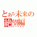 とある未来の絶望編（ヤバすぎる）