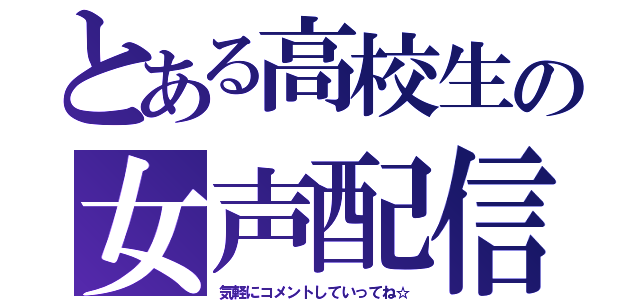 とある高校生の女声配信（気軽にコメントしていってね☆）