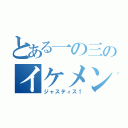 とある一の三のイケメン君（ジャスティス↑）