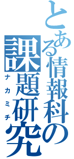 とある情報科の課題研究（ナカミチ）