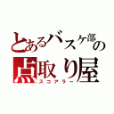 とあるバスケ部の点取り屋（スコアラー）