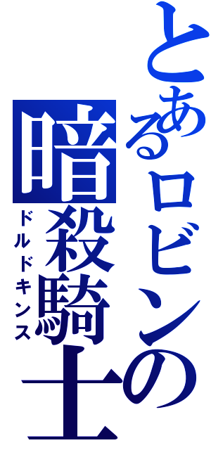 とあるロビンの暗殺騎士（ドルドキンス）