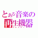 とある音楽の再生機器（プレイヤー）