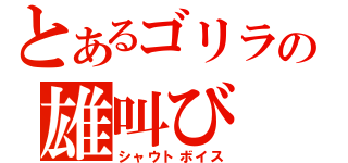 とあるゴリラの雄叫び（シャウトボイス）