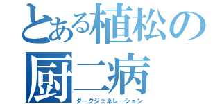 とある植松の厨二病（ダークジェネレーション）