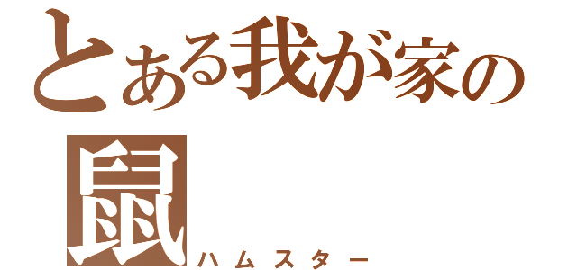 とある我が家の鼠（ハムスター）