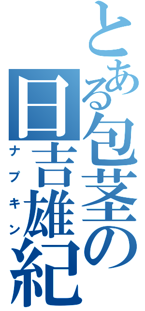 とある包茎の日吉雄紀（ナプキン）