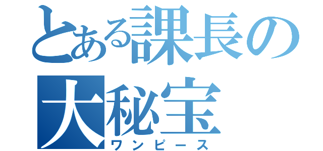 とある課長の大秘宝（ワンピース）