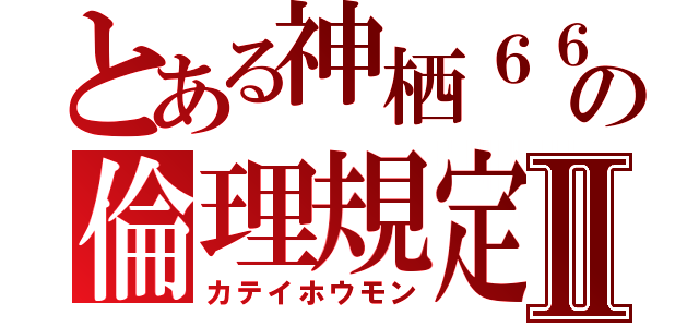 とある神栖６６町の倫理規定Ⅱ（カテイホウモン）