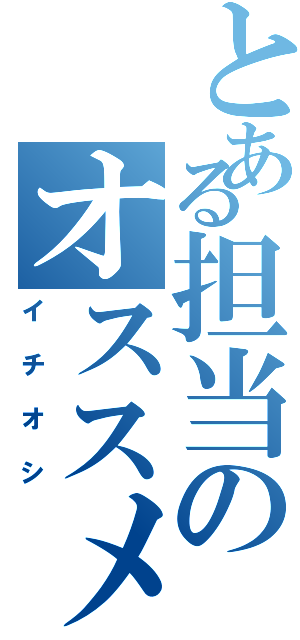 とある担当のオススメ商品（イチオシ）