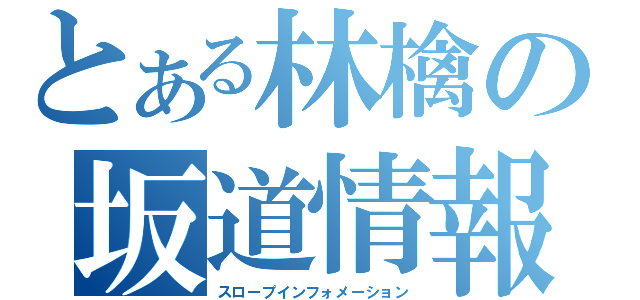 とある林檎の坂道情報（スロープインフォメーション）