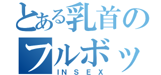 とある乳首のフルボッキ（ＩＮ Ｓ Ｅ Ｘ）