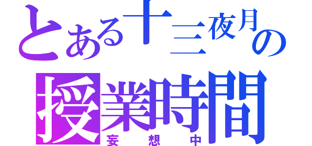 とある十三夜月真の授業時間（妄想中）