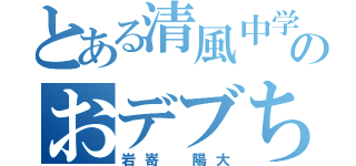 とある清風中学ハンドボール部のおデブちゃん（岩嵜 陽大）