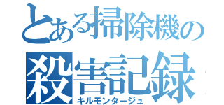 とある掃除機の殺害記録（キルモンタージュ）