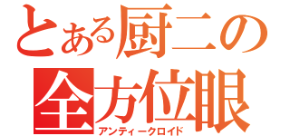 とある厨二の全方位眼（アンティークロイド）