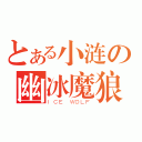 とある小涟の幽冰魔狼（ＩＣＥ ＷＯＬＦ）