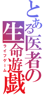 とある医者の生命遊戯（ライフゲーム）