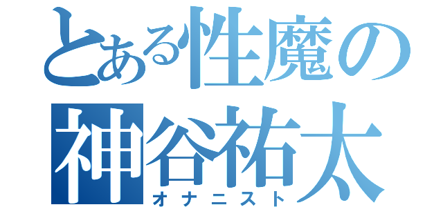 とある性魔の神谷祐太（オナニスト）