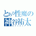 とある性魔の神谷祐太（オナニスト）