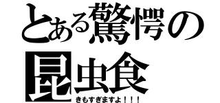 とある驚愕の昆虫食（きもすぎますよ！！！）