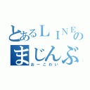 とあるＬＩＮＥのまじんぶー（おーこわい）