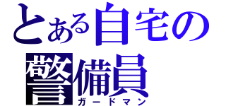 とある自宅の警備員（ガードマン）