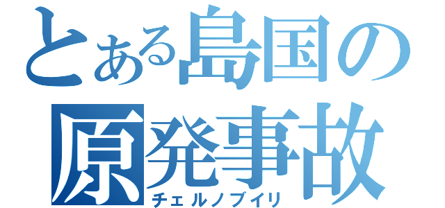 とある島国の原発事故（チェルノブイリ）