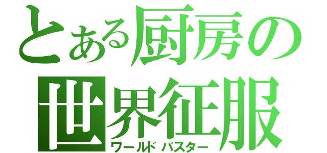 とある厨房の世界征服（ワールドバスター）