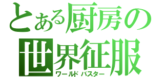 とある厨房の世界征服（ワールドバスター）