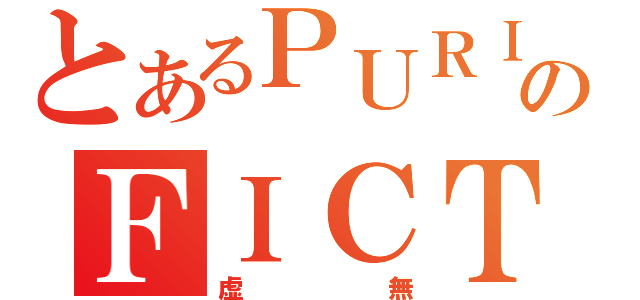 とあるＰＵＲＩＯのＦＩＣＴＩＯＮ（虚無）