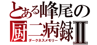 とある峰尾の厨二病録Ⅱ（ダークネスメモリー）