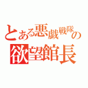 とある悪戯戦隊の欲望館長（）